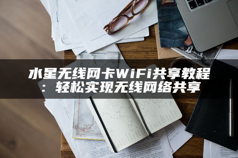 水星无线网卡WiFi共享教程：轻松实现无线网络共享