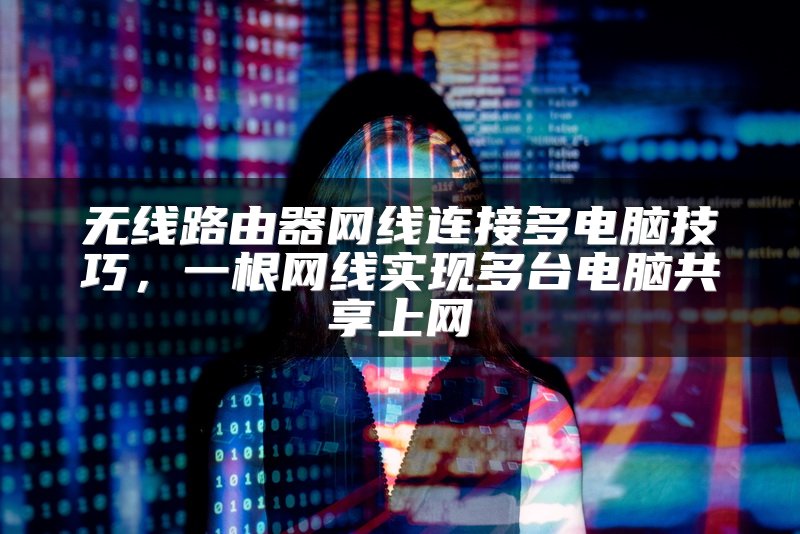 无线路由器网线连接多电脑技巧，一根网线实现多台电脑共享上网