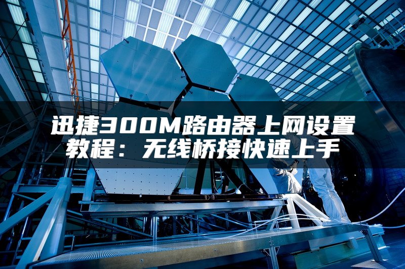 迅捷300M路由器上网设置教程：无线桥接快速上手