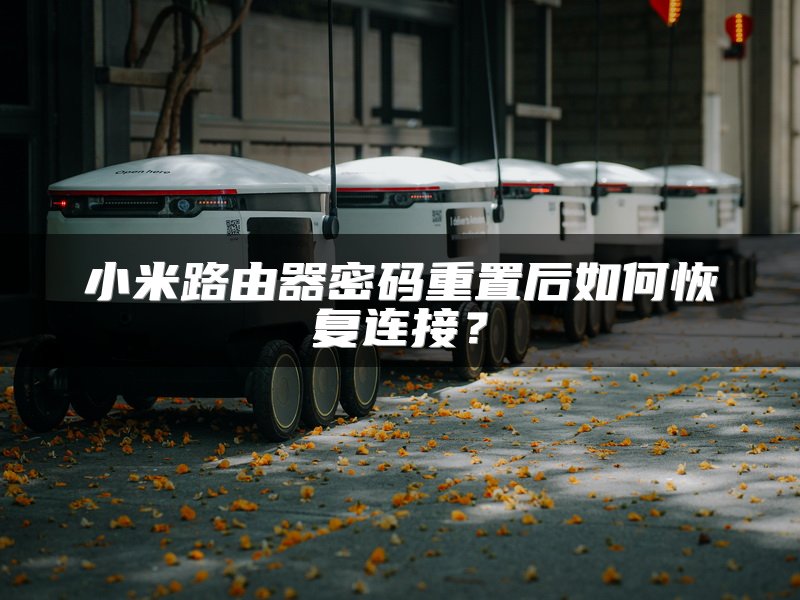小米路由器密码重置后如何恢复连接？