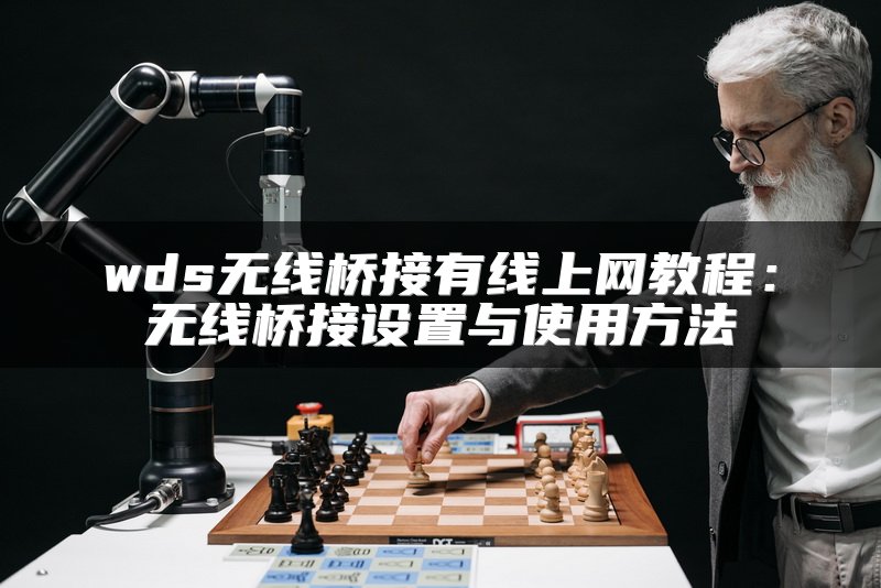 wds无线桥接有线上网教程：无线桥接设置与使用方法