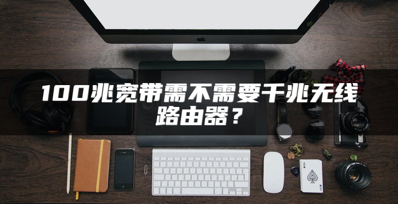 100兆宽带需不需要千兆无线路由器？