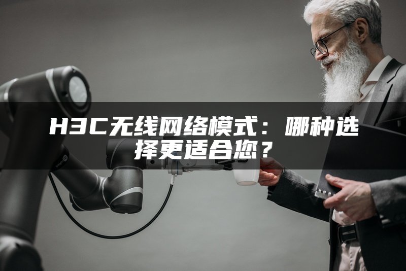 H3C无线网络模式：哪种选择更适合您？