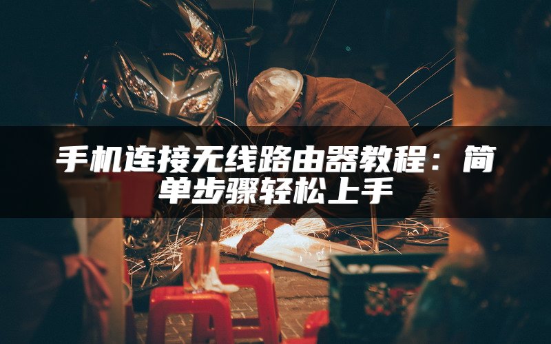 手机连接无线路由器教程：简单步骤轻松上手