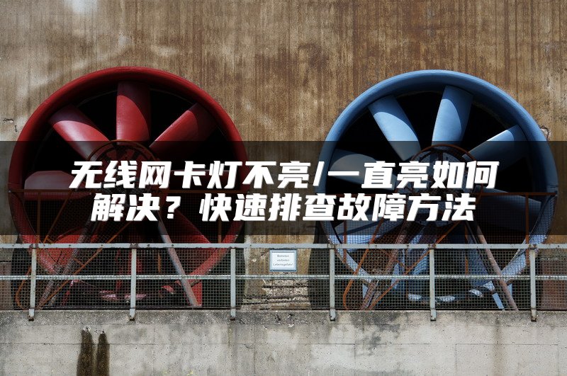 无线网卡灯不亮/一直亮如何解决？快速排查故障方法