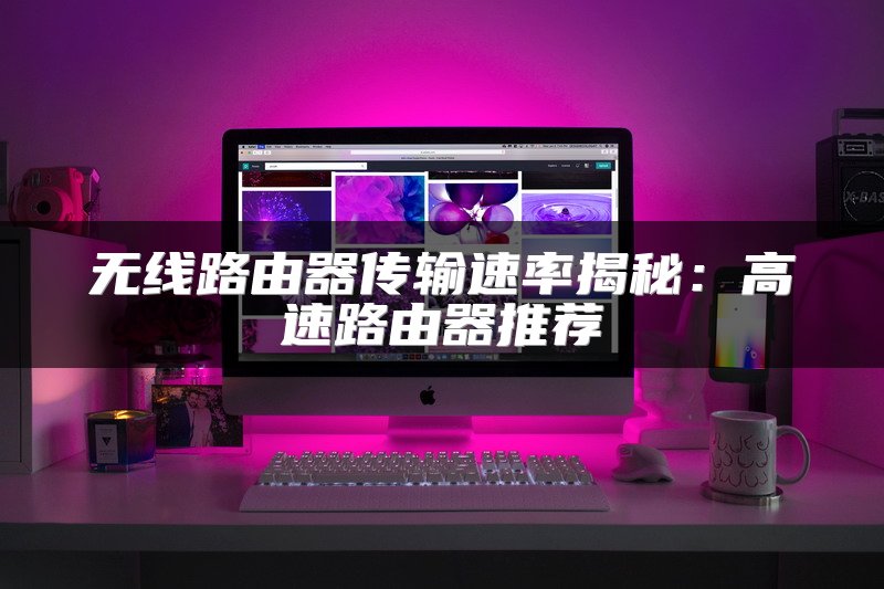无线路由器传输速率揭秘：高速路由器推荐