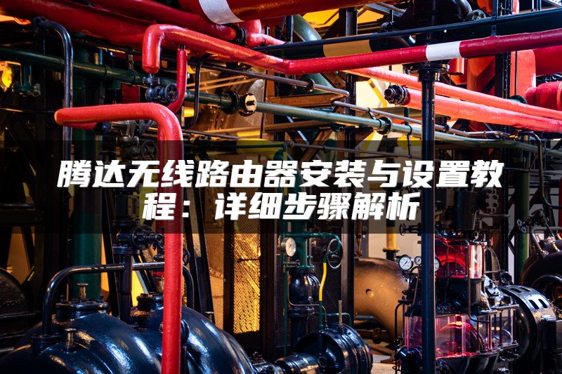 腾达无线路由器安装与设置教程：详细步骤解析