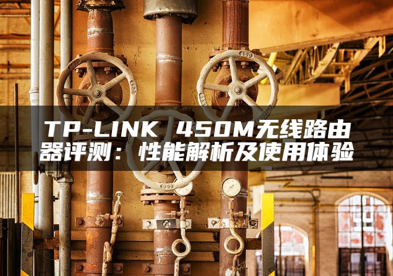 TP-LINK 450M无线路由器评测：性能解析及使用体验