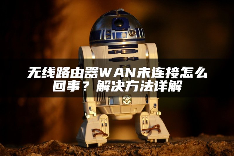 无线路由器WAN未连接怎么回事？解决方法详解