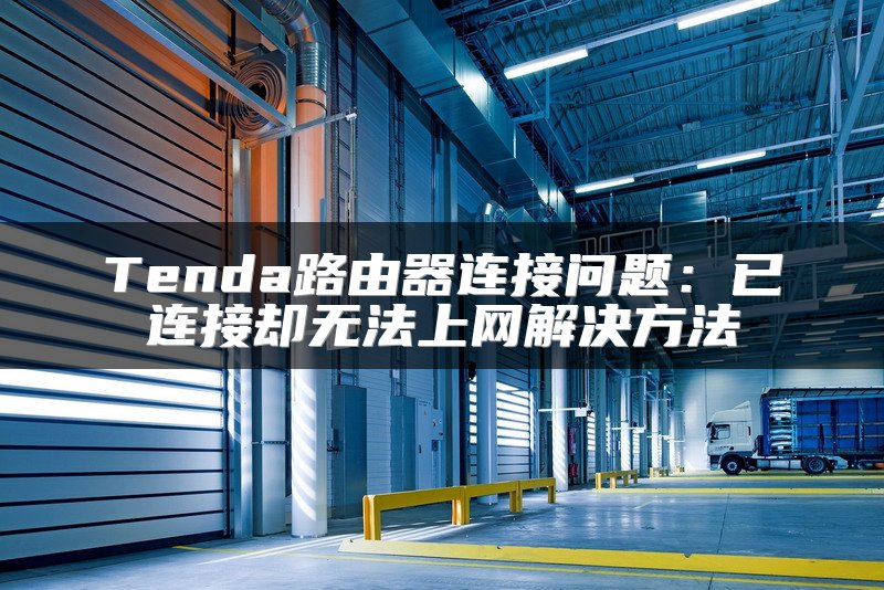 Tenda路由器连接问题：已连接却无法上网解决方法
