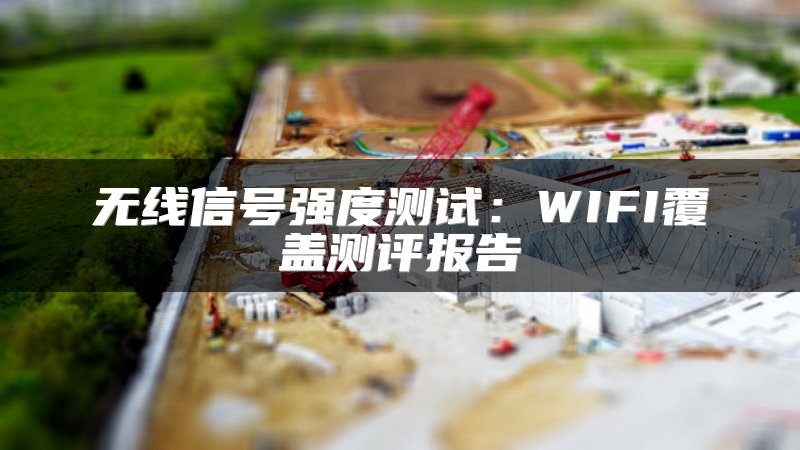 无线信号强度测试：WIFI覆盖测评报告