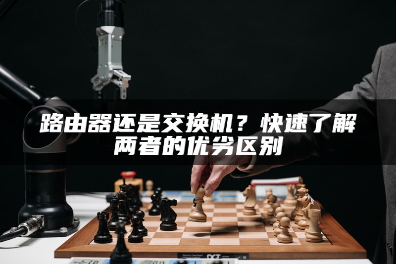 路由器还是交换机？快速了解两者的优劣区别