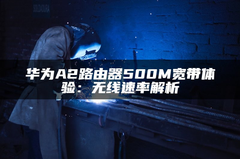 华为A2路由器500M宽带体验：无线速率解析