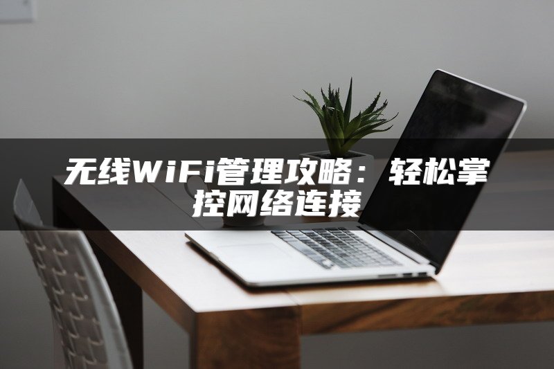 无线WiFi管理攻略：轻松掌控网络连接