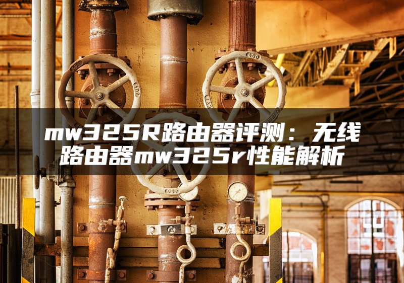 mw325R路由器评测：无线路由器mw325r性能解析
