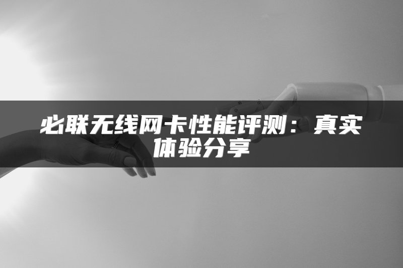 必联无线网卡性能评测：真实体验分享