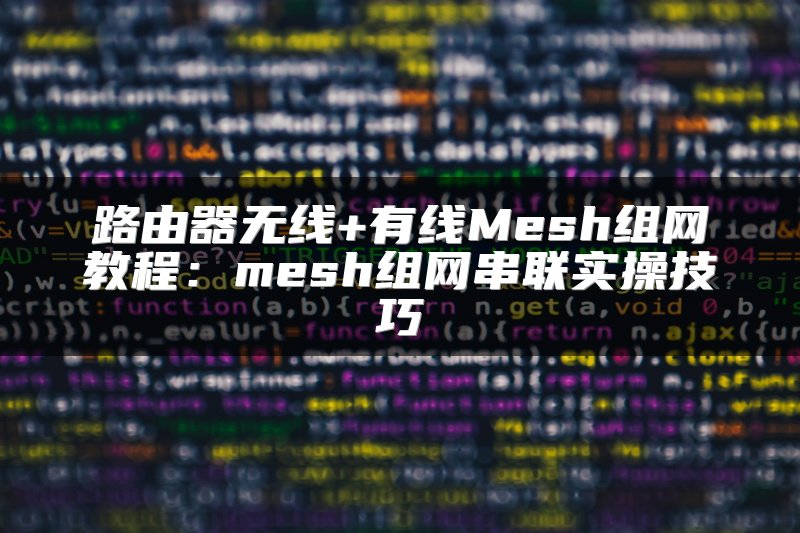 路由器无线+有线Mesh组网教程：mesh组网串联实操技巧
