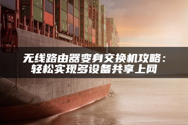 无线路由器变身交换机攻略：轻松实现多设备共享上网