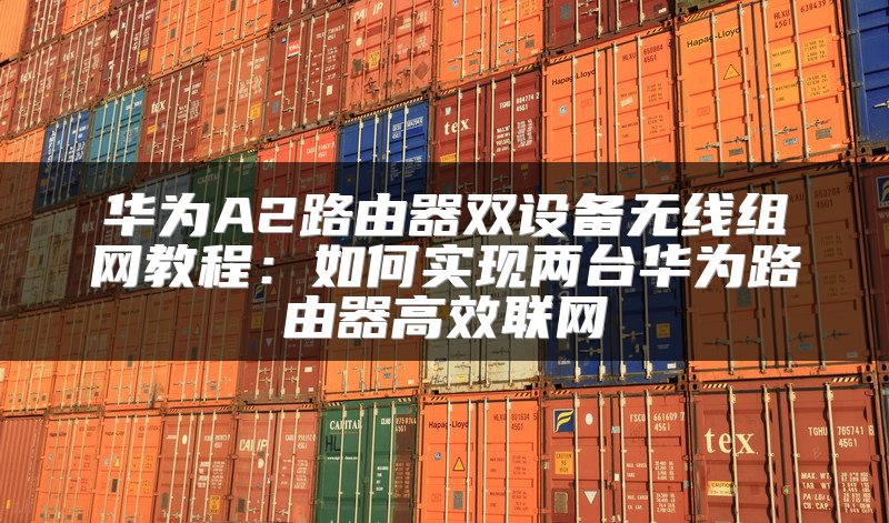 华为A2路由器双设备无线组网教程：如何实现两台华为路由器高效联网