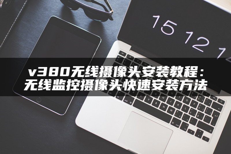 v380无线摄像头安装教程：无线监控摄像头快速安装方法