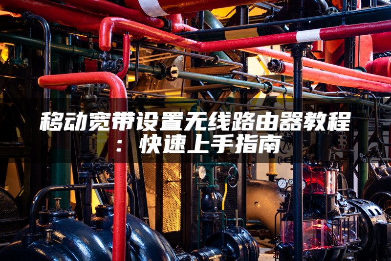 移动宽带设置无线路由器教程：快速上手指南