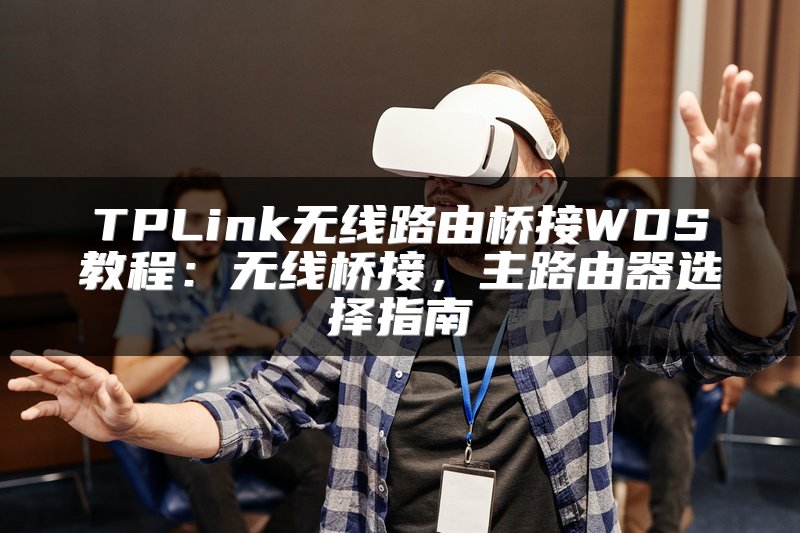 TPLink无线路由桥接WDS教程：无线桥接，主路由器选择指南