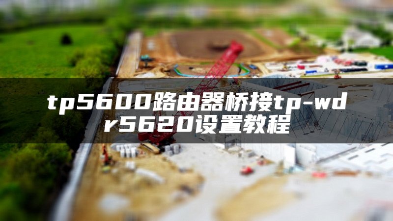 tp5600路由器桥接tp-wdr5620设置教程