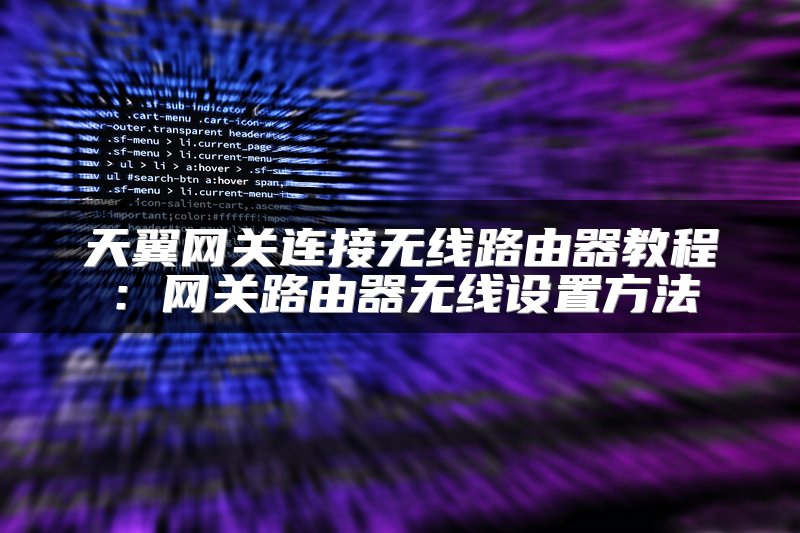 天翼网关连接无线路由器教程：网关路由器无线设置方法
