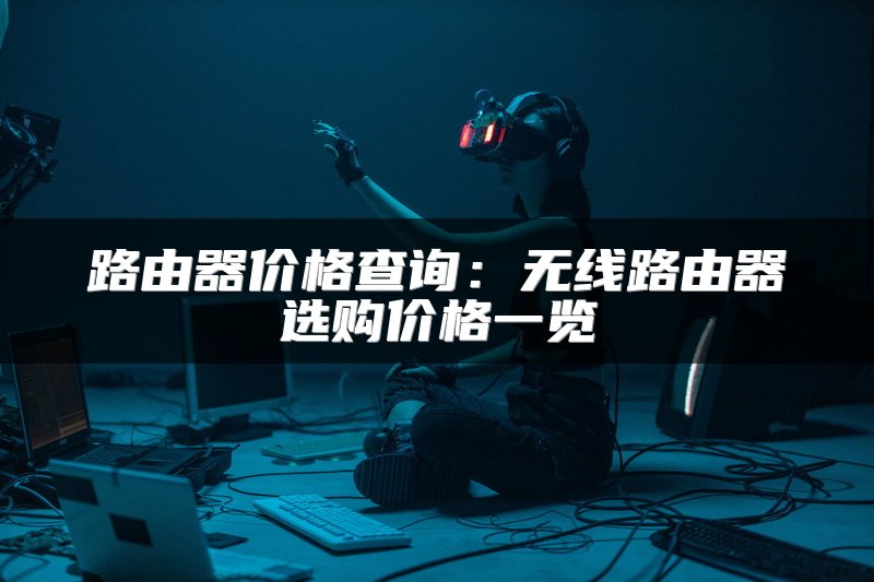 路由器价格查询：无线路由器选购价格一览