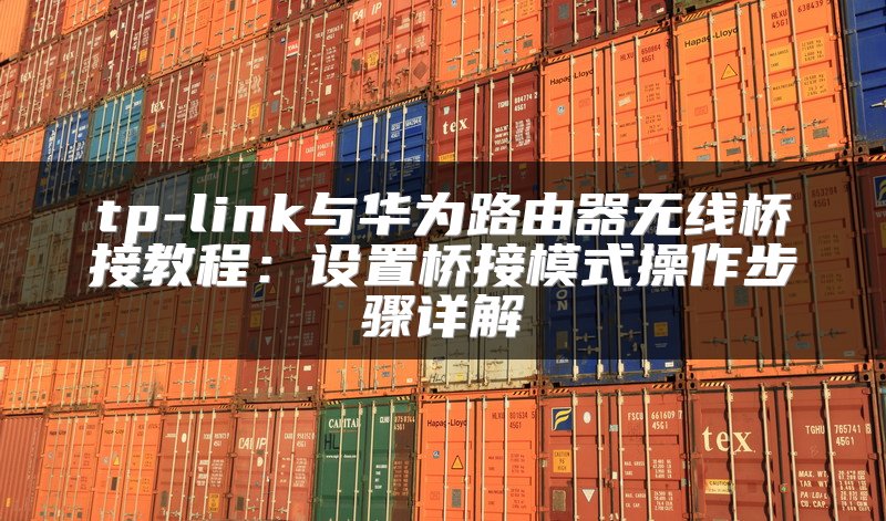 tp-link与华为路由器无线桥接教程：设置桥接模式操作步骤详解