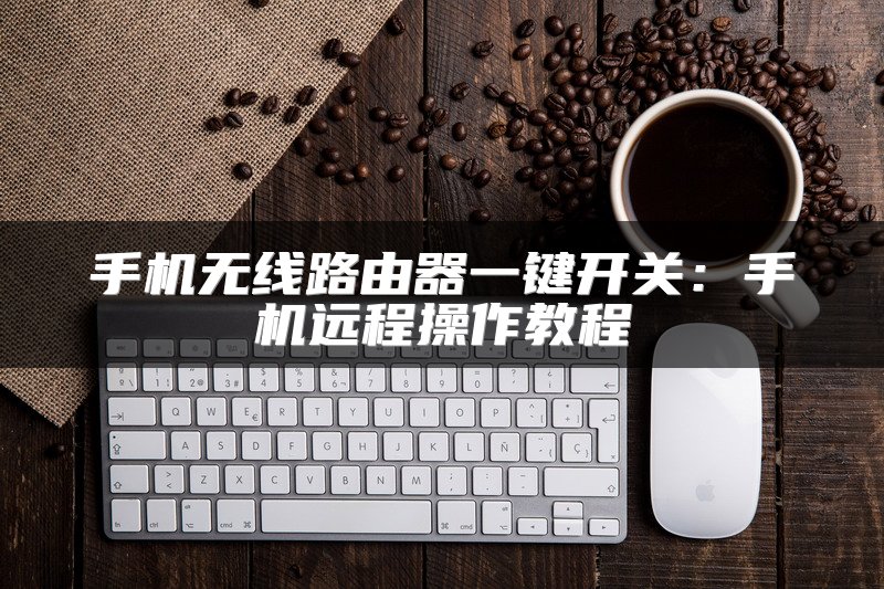 手机无线路由器一键开关：手机远程操作教程