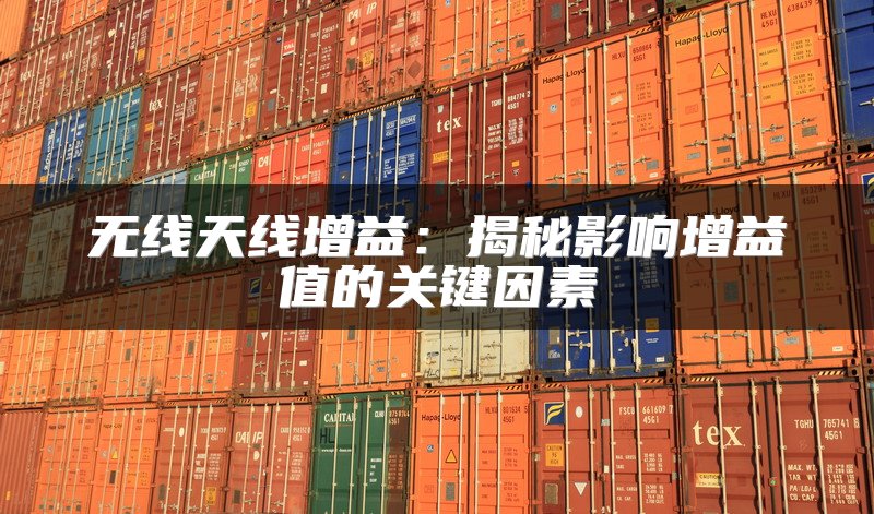 无线天线增益：揭秘影响增益值的关键因素