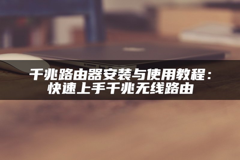 千兆路由器安装与使用教程：快速上手千兆无线路由