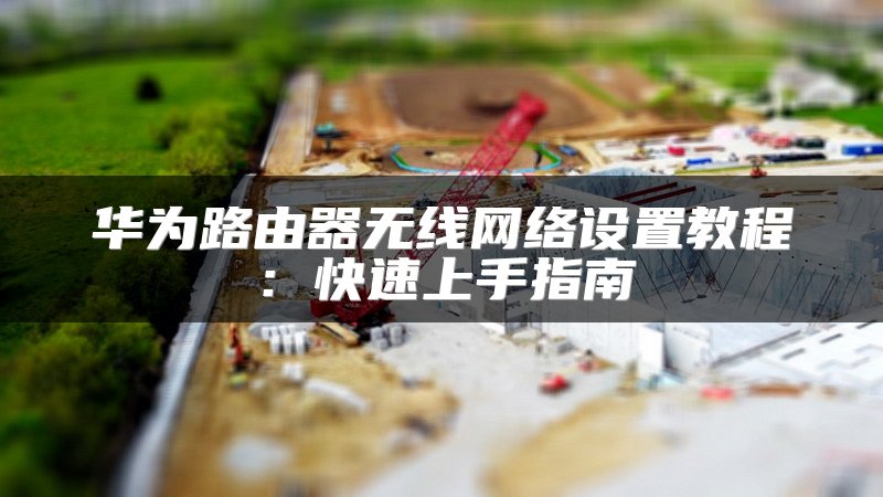 华为路由器无线网络设置教程：快速上手指南