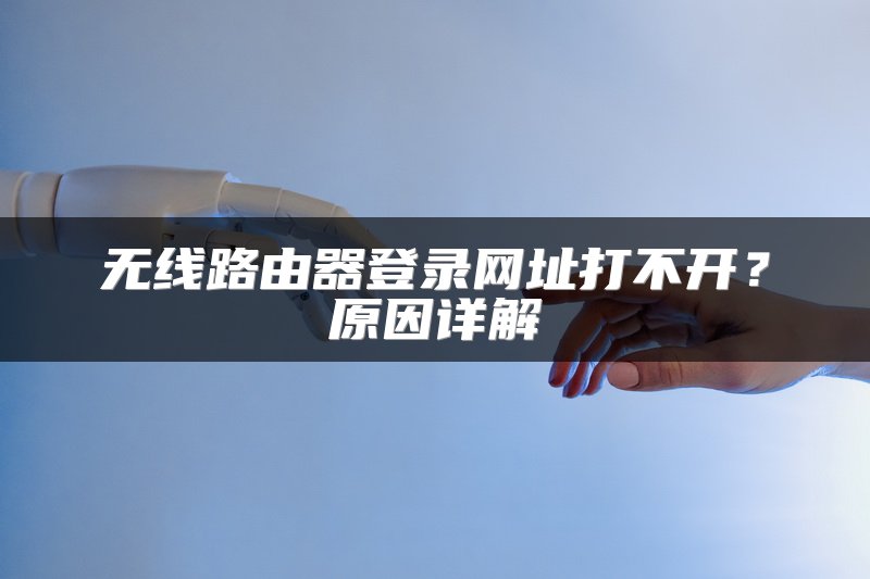 无线路由器登录网址打不开？原因详解