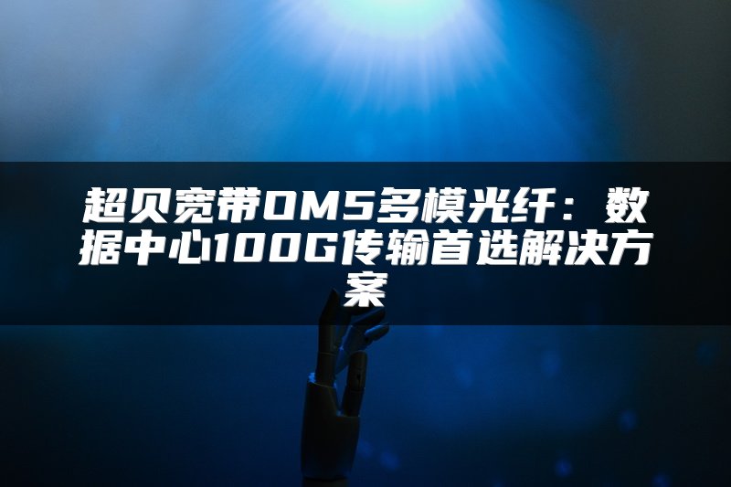 超贝宽带OM5多模光纤：数据中心100G传输首选解决方案