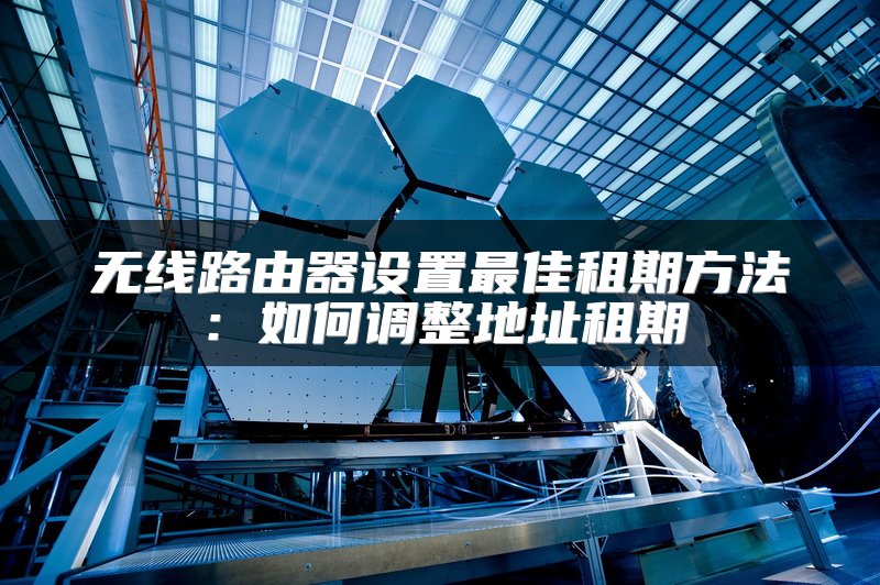 无线路由器设置最佳租期方法：如何调整地址租期