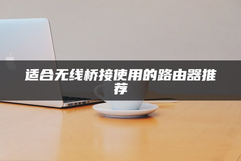 适合无线桥接使用的路由器推荐
