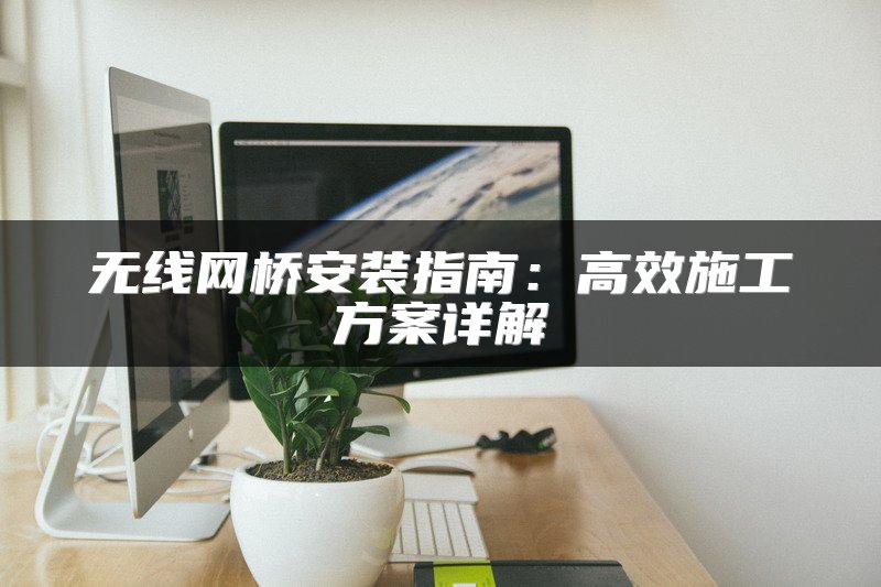 无线网桥安装指南：高效施工方案详解