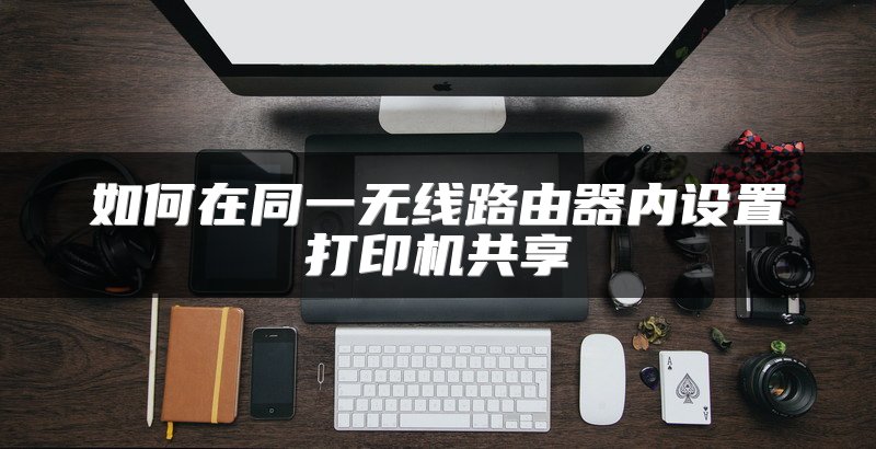 如何在同一无线路由器内设置打印机共享