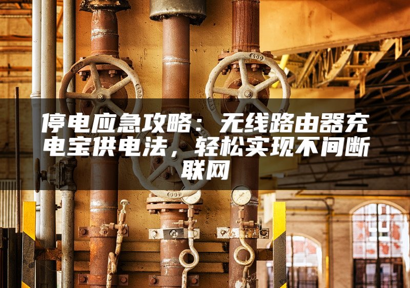 停电应急攻略：无线路由器充电宝供电法，轻松实现不间断联网