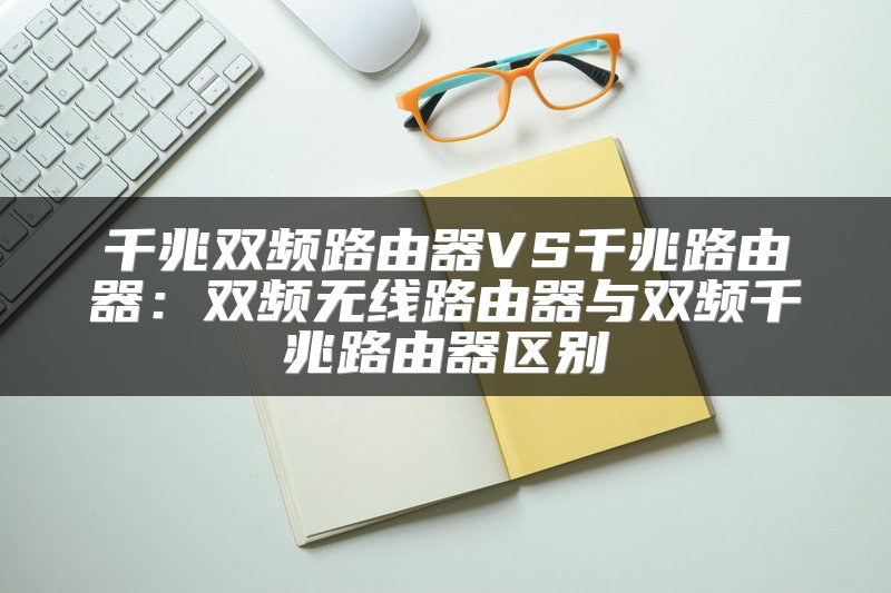 千兆双频路由器VS千兆路由器:双频无线路由器与双频千兆路由器区别