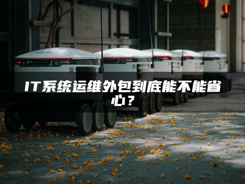 IT系统运维外包到底能不能省心？