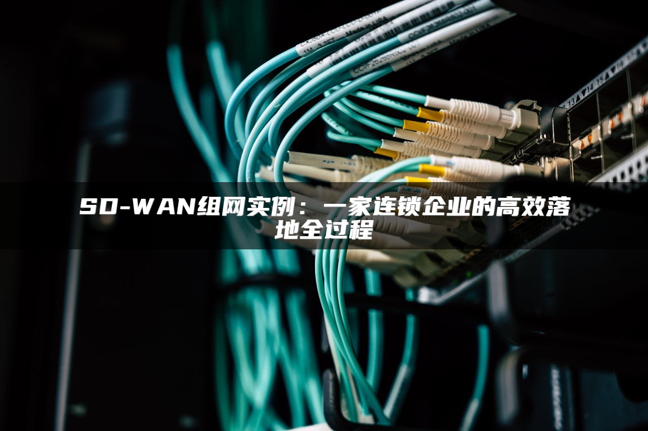 SD-WAN组网实例：一家连锁企业的高效落地全过程