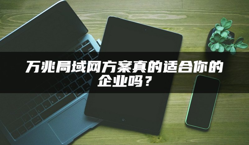 万兆局域网方案真的适合你的企业吗？