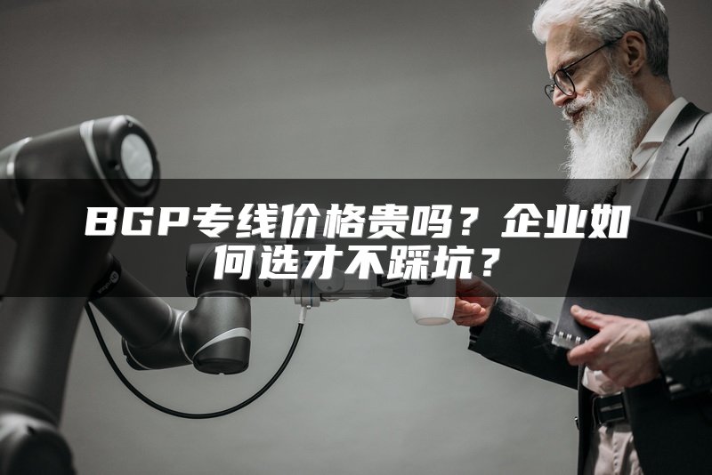 BGP专线价格贵吗？企业如何选才不踩坑？