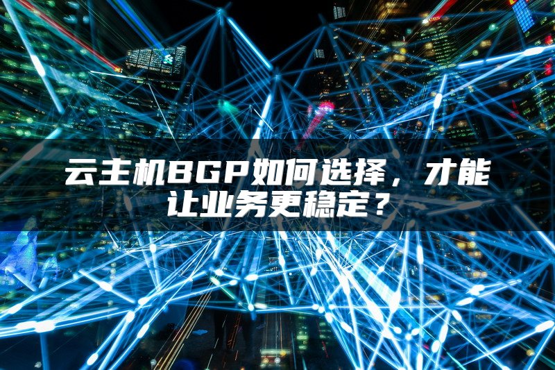 云主机BGP如何选择，才能让业务更稳定？