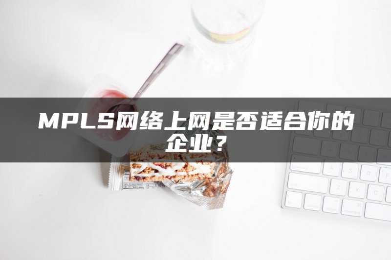 MPLS网络上网是否适合你的企业？
