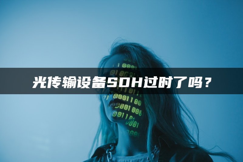 光传输设备SDH过时了吗？
