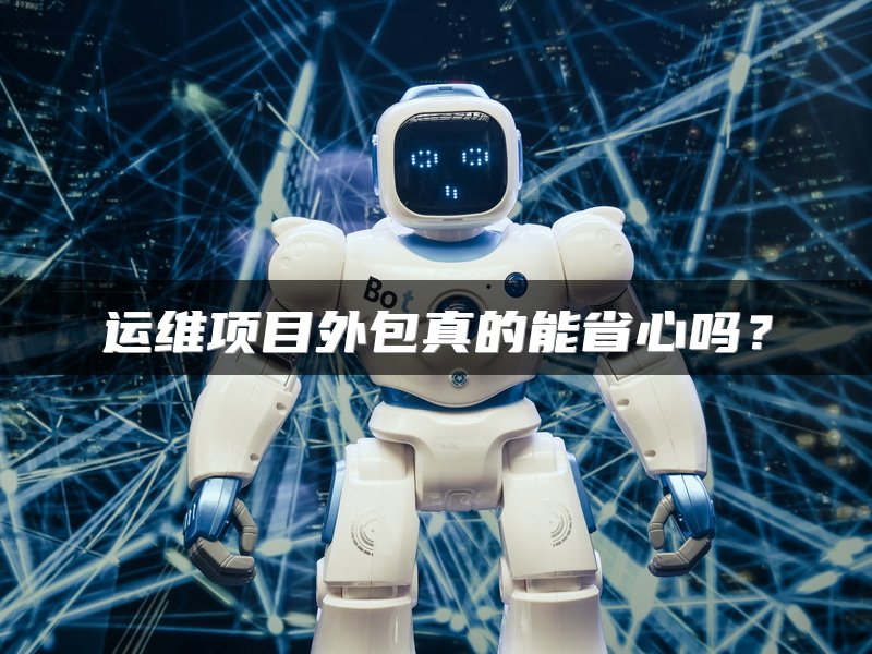 运维项目外包真的能省心吗？